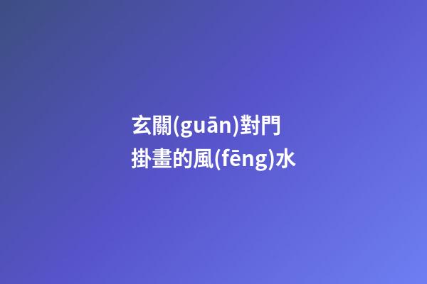 玄關(guān)對門 掛畫的風(fēng)水